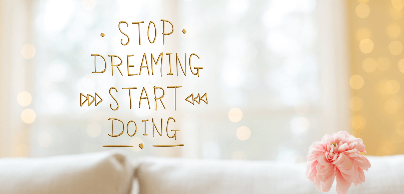 Words that say, "stop dreaming and start doing" on a light background with a pink flower in the corner